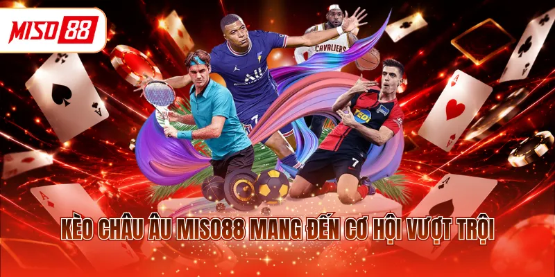 Kèo châu Âu MISO88 mang đến cơ hội vượt trội 