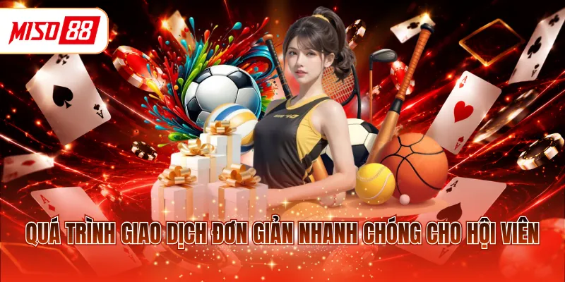 Quá trình giao dịch đơn giản nhanh chóng cho hội viên