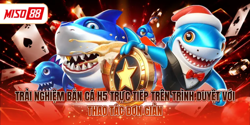 Trải nghiệm bắn cá H5 trực tiếp trên trình duyệt với thao tác đơn giản
